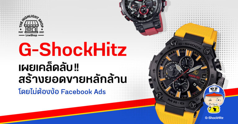 G-ShockHitz เผยเคล็ดลับสร้างยอดขายหลักล้าน โดยไม่ต้องง้อ Facebook Ads
